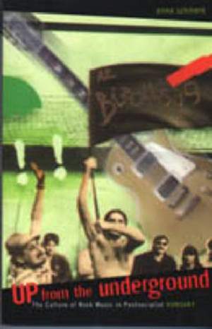 Up From the Underground: The Culture of Rock Music in Postsocialist Hungary