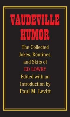 Vaudeville Humor: The Collected Jokes, Routines and Skits of Ed Lowry