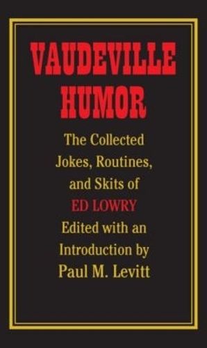 Vaudeville Humor: The Collected Jokes, Routines and Skits of Ed Lowry
