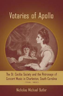 Votaries of Apollo: The St. Cecilia Society and the Patronage of Concert Music in Charleston, South Carolina, 1766-1820