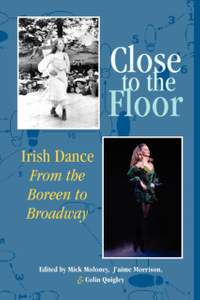 Close to the Floor: Irish Dance from the Boreen to Broadway