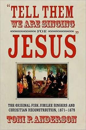 Tell Them We are Singing for Jesus: The Original Fisk Jubilee Singers and Christian Reconstruction, 1871-1878