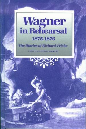 Wagner in Rehearsal 1875-1876: The Diaries of Richard Fricke