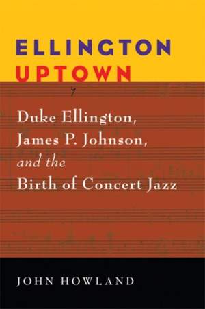 Ellington Uptown: Duke Ellington, James P. Johnson, and the Birth of Concert Jazz