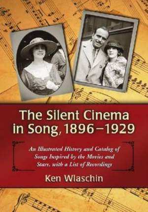 The Silent Cinema in Song, 1896-1929: An Illustrated History and Catalog of Songs Inspired by the Movies and Stars, with a List of Recordings