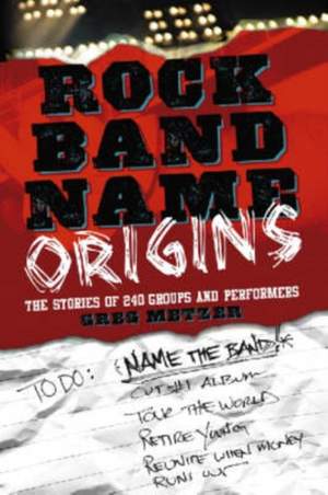 Rock Band Name Origins: The Stories of 240 Groups and Performers