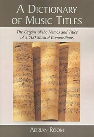 A Dictionary of Music Titles: The Origins of the Names and Titles of 3,500 Musical Compositions