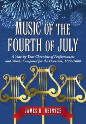 Music of the Fourth of July: A Year-by-Year Chronicle of Performances and Works Composed for the Occasion, 1777-2008