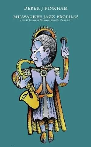 Milwaukee Jazz Profiles: Lives and Lessons of Musicians from the Cream City