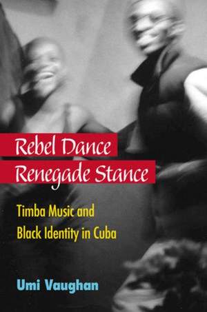Rebel Dance, Renegade Stance: Timba Music and Black Identity in Cuba