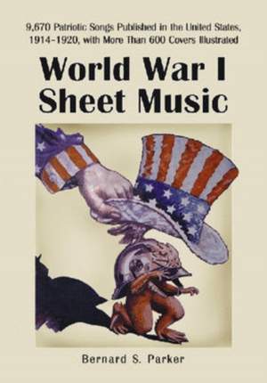 World War I Sheet Music: 9,938 Patriotic Songs Published in the United States, 1914-1920, with More Than 600 Covers Illustrated