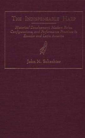 The Indispensable Harp: Historic Development, Modern Roles, Configurations and Performance Practices in Ecuador and Latin America