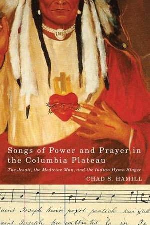 Songs of Power and Prayer in the Columbia Plateau: The Jesuit, the Medicine Man, and the Indian Hymn Singer