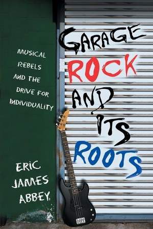 Garage Rock and Its Roots: Musical Rebels and the Drive for Individuality