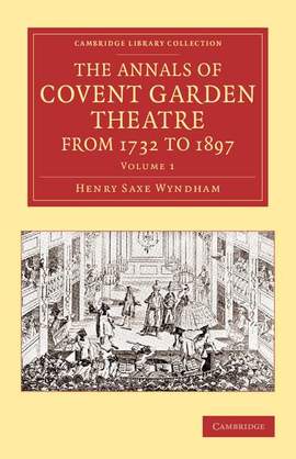 The Annals of Covent Garden Theatre from 1732 to 1897 Volume 1