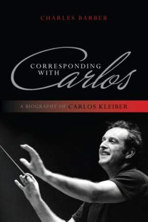 Corresponding with Carlos: A Biography of Carlos Kleiber