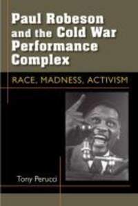 Paul Robeson and the Cold War Performance Complex: Race, Madness, Activism
