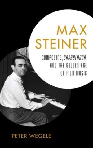 Max Steiner: Composing, Casablanca, and the Golden Age of Film Music