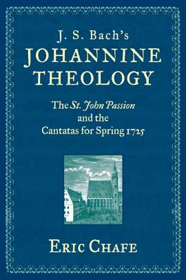 J. S. Bach's Johannine Theology: The St. John Passion and the Cantatas for Spring 1725