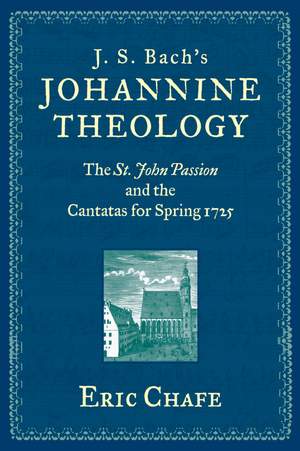 J. S. Bach's Johannine Theology: The St. John Passion and the Cantatas for Spring 1725