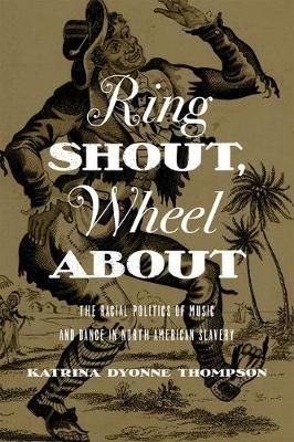Ring Shout, Wheel About: The Racial Politics of Music and Dance in North American Slavery
