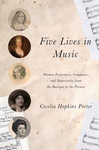 Five Lives in Music: Women Performers, Composers, and Impresarios from the Baroque to the Present