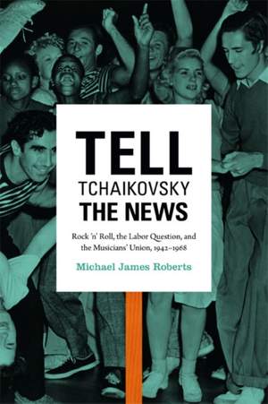 Tell Tchaikovsky the News: Rock 'n' Roll, the Labor Question, and the Musicians' Union, 1942-1968