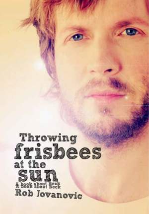 Throwing Frisbees At The Sun: A Book About Beck