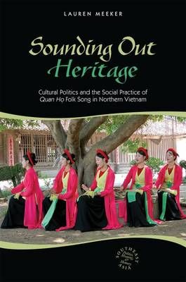 Sounding Out Heritage: Cultural Politics and the Social Practice of 'Quan ho' Folk Song in Northern Vietnam