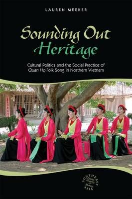 Sounding Out Heritage: Cultural Politics and the Social Practice of 'Quan Ho' Folk Song in Northern Vietnam