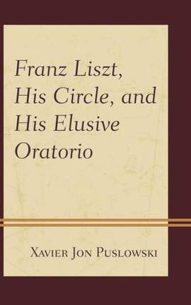 Franz Liszt, His Circle, and His Elusive Oratorio
