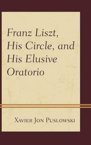 Franz Liszt, His Circle, and His Elusive Oratorio