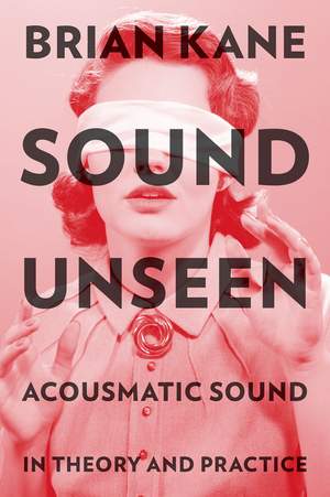 Sound Unseen: Acousmatic Sound in Theory and Practice