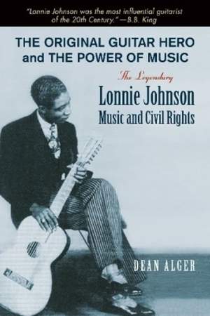 The Original Guitar Hero and the Power of Music: The Legendary Lonnie Johnson, Music, and Civil Rights
