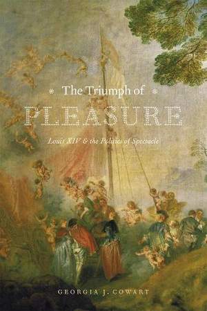 The Triumph of Pleasure: Louis XIV and the Politics of Spectacle