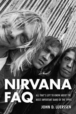 Nirvana FAQ: All That's Left To Know About The Most Important Band Of The 1990s