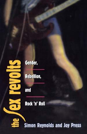 The Sex Revolts: Gender, Rebellion, and Rock 'n' Roll