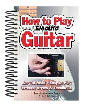 How To Play Electric Guitar: Easy to Read, Easy to Play; Effects, Styles & Technique