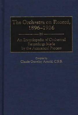 The Orchestra on Record, 1896-1926: An Encyclopedia of Orchestral Recordings Made by the Acoustical Process