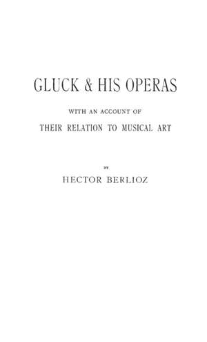 Gluck and His Operas: with an Account of Their Relation to Musical Art