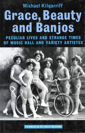 Grace, Beauty and Banjos: Peculiar Lives and Strange Times of Music Hall and Variety Artistes