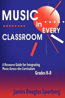 Music in Every Classroom: A Resource Guide for Integrating Music Across the Curriculum, Grades K8