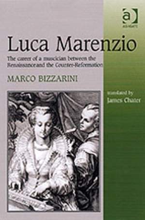 Luca Marenzio: The Career of a Musician Between the Renaissance and the Counter-Reformation