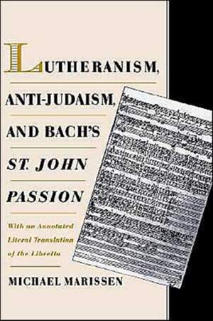Lutheranism, Anti-Judaism, and Bach's St. John Passion: With an Annotated Literal Translation of the Libretto