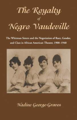 The Royalty of Negro Vaudeville: The Whitman Sisters and the Negotiation of Race, Gender and Class in African American Theater 1900-1940