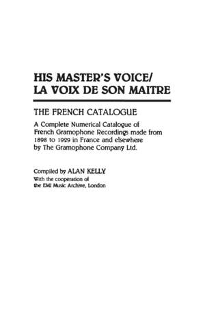 His Master's Voice/La Voix de Son Maitre: The French Catalogue; A Complete Numerical Catalogue of French Gramophone Recordings made from 1898 to 1929 in France and elsewhere by The Gramophone Company Ltd.