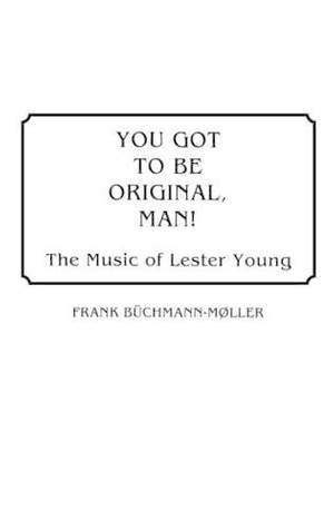 You Got to Be Original, Man!: The Music of Lester Young