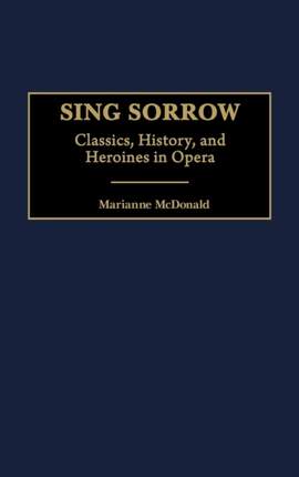 Sing Sorrow: Classics, History, and Heroines in Opera