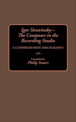 Igor Stravinsky--The Composer in the Recording Studio: A Comprehensive Discography