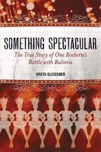 Something Spectacular: The True Story of One Rockette's Battle with Bulimia